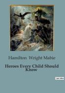 Heroes Every Child Should Know di Hamilton Wright Mabie edito da Culturea