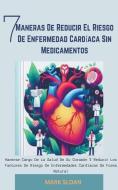 7 Maneras de Reducir el Riesgo de Enfermedad Cardíaca sin Medicamentos di Mark Sloan edito da TINA GORDONS