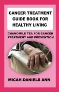 CANCER TREATMENT GUIDE BOOK FOR HEALTHY LIVING di ANN MICAH-DANIELS ANN edito da Independently Published