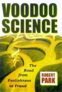 Voodoo Science: The Road from Foolishness to Fraud di Robert L. Park edito da OXFORD UNIV PR