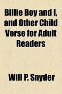 Billie Boy And I, And Other Child Verse For Adult Readers di Will P. Snyder edito da General Books Llc
