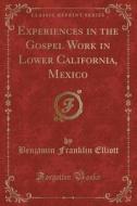 Experiences In The Gospel Work In Lower California, Mexico (classic Reprint) di Benjamin Franklin Elliott edito da Forgotten Books