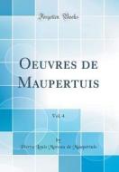 Oeuvres de Maupertuis, Vol. 4 (Classic Reprint) di Pierre Louis Moreau De Maupertuis edito da Forgotten Books