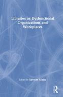 Libraries As Dysfunctional Organizations And Workplaces edito da Taylor & Francis Ltd
