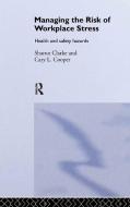 Managing the Risk of Workplace Stress: Health and Safety Hazards di Sharon Clarke, Cary L. Cooper edito da ROUTLEDGE