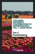 Columbia University Contributions to Anthropology, Vol. I. Coos Texts di Leo J. Frachtenberg edito da LIGHTNING SOURCE INC