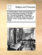 A Continuation Of The Proceedings Of The Incorporated Society In Dublin, For Promoting English Protestant Schools In Ireland, From The 24th Of March,  di Multiple Contributors edito da Gale Ecco, Print Editions