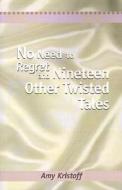 No Need To Regret And Nineteen Other Twisted Tales di Amy Kristoff edito da Xlibris Corporation