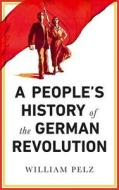 A People's History of the German Revolution di William A. Pelz edito da Pluto Press