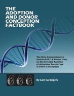 The Adoption & Donor Conception Factbook. The Most Comprehensive Source Of U.s. & Global Data On The Invisible Families Of Adoption, Foster Care & Don di Lori Carangelo edito da Clearfield
