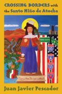 Crossing Borders With The Santo Nino De Atocha di Juan Javier Pescador edito da University Of New Mexico Press