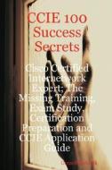 Ccie 100 Success Secrets - Cisco Certified Internetwork Expert; The Missing Training, Exam Study, Certification Preparation And Ccie Application Guide di Gerard Blokdijk edito da Emereo Pty Ltd