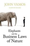Elephants and the Business Laws of Nature and How to Manage Them to Help You and Your Business Realise Full Potential di John Vamos, Karen Mccreadie edito da BOOKPOD