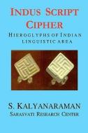 Indus Script Cipher: Hieroglyphs of Indian Linguistic Area di S. Kalyanaraman edito da Sarasvati Research Center