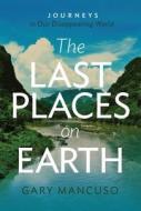 Last Places On Earth di Gary Mancuso edito da Great Lands Publishing Co. Llc