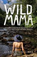Wild Mama: One Woman's Quest to Live Her Best Life, Escape Traditional Parenthood, and Travel the World di Carrie Visintainer edito da Thought Catalog Books