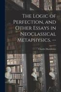 The Logic of Perfection, and Other Essays in Neoclassical Metaphysics. -- di Charles Hartshorne edito da LIGHTNING SOURCE INC