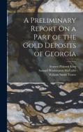 A Preliminary Report On a Part of the Gold Deposits of Georgia di William Smith Yeates, Samuel Washington McCallie, Francis Plaisted King edito da LEGARE STREET PR