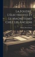 La Foudre, L'électricitó Et Le Magnétismo Chez Les Anciens di Thomas Henri Martin edito da LEGARE STREET PR