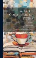 A Select Collection of Poems: : With Notes, Biographical and Historical; Volume 2 di John Nichols edito da LEGARE STREET PR