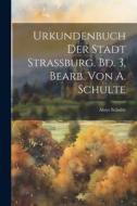 Urkundenbuch Der Stadt Strassburg. Bd. 3, Bearb. Von A. Schulte di Aloys Schulte edito da LEGARE STREET PR