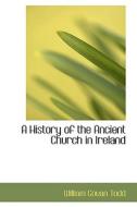 A History Of The Ancient Church In Ireland di William Gouan Todd edito da Bibliolife