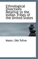 Ethnological Directions Relative To The Indian Tribes Of The United States di Mason Otis Tufton edito da Bibliolife