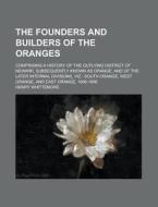 The Founders and Builders of the Oranges; Comprising a History of the Outlying District of Newark, Subsequently Known as Orange, and of the Later Inte di Henry Whittemore edito da Rarebooksclub.com