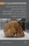 Restorative Justice, Humanitarian Rhetorics, and Public Memories of Colonial Camp Cultures di Marouf A. Hasian edito da Palgrave Macmillan