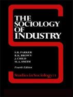 The Sociology Of Industry di Richard Brown, John Child, S R Parker edito da Taylor & Francis Ltd