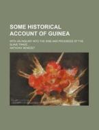 Some Historical Account Of Guinea di Anthony Benezet edito da Rarebooksclub.com