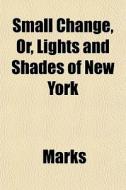 Small Change, Or, Lights And Shades Of N di Marks edito da General Books