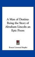 A Man of Destiny: Being the Story of Abraham Lincoln an Epic Poem di Ernest Linwood Staples edito da Kessinger Publishing