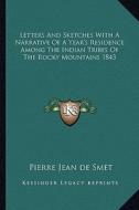 Letters and Sketches with a Narrative of a Year's Residence Among the Indian Tribes of the Rocky Mountains 1843 di Pierre Jean de Smet edito da Kessinger Publishing