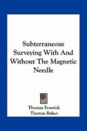 Subterraneous Surveying with and Without the Magnetic Needle di Thomas Fenwick, Thomas Baker edito da Kessinger Publishing