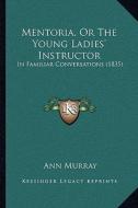 Mentoria, or the Young Ladies' Instructor: In Familiar Conversations (1835) di Ann Murray edito da Kessinger Publishing