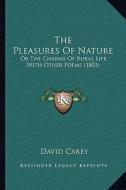 The Pleasures of Nature: Or the Charms of Rural Life, with Other Poems (1803) di David Carey edito da Kessinger Publishing