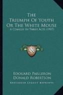 The Triumph of Youth or the White Mouse: A Comedy in Three Acts (1907) di Edouard Pailleron edito da Kessinger Publishing