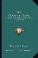 The Godlike Hour: World War Poems and Other Verses (1918) di Francis T. Leahy edito da Kessinger Publishing