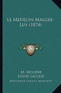 Le Medecin Malgre-Luy (1874) di Jean-Baptiste Poquelin Moliere, Louid Lacour edito da Kessinger Publishing