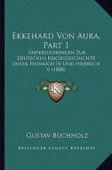 Ekkehard Von Aura, Part 1: Untersuchungen Zur Deutschen Reichsgeschichte Unter Heinrich IV Und Heinrich V (1888) di Gustav Buchholz edito da Kessinger Publishing
