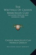 The Writings of Cassius Marcellus Clay: Including Speeches and Addresses (1848) di Cassius Marcellus Clay edito da Kessinger Publishing