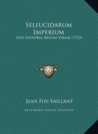 Seleucidarum Imperium: Sive Historia Regum Syriae (1732) di Jean Foy-Vaillant edito da Kessinger Publishing