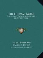 Sir Thomas More: The Blessed Thomas More (Large Print Edition) di Henri Bremond edito da Kessinger Publishing
