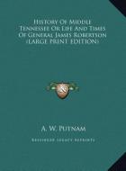 History Of Middle Tennessee Or Life And Times Of General James Robertson (LARGE PRINT EDITION) di A. W. Putnam edito da Kessinger Publishing, LLC