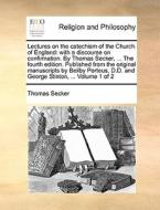 Lectures On The Catechism Of The Church Of England: With A Discourse On Confirmation. By Thomas Secker, ... The Fourth Edition. Published From The Ori di Thomas Secker edito da Gale Ecco, Print Editions