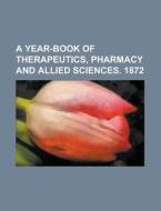 A Year-Book of Therapeutics, Pharmacy and Allied Sciences. 1872 di Anonymous edito da Rarebooksclub.com