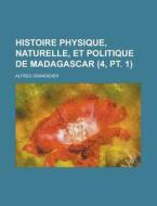 Histoire Physique, Naturelle, Et Politique De Madagascar (4, Pt. 1 ) di U S Government, Alfred Grandidier edito da Rarebooksclub.com