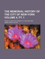 The Memorial History of the City of New-York Volume 4, PT. 1; From Its First Settlement to the Year 1892 di James Grant Wilson edito da Rarebooksclub.com