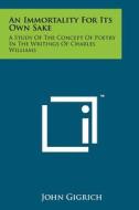 An Immortality for Its Own Sake: A Study of the Concept of Poetry in the Writings of Charles Williams di John Gigrich edito da Literary Licensing, LLC